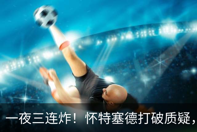 一夜三连炸！怀特塞德打破质疑，郭艾伦正式加盟，范子铭申请交易