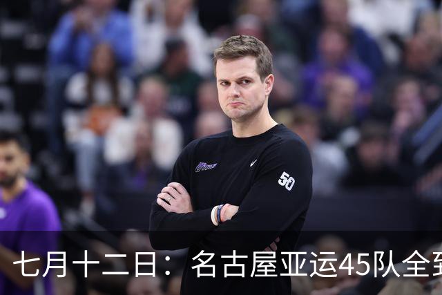 七月十二日：名古屋亚运45队全到齐，最开心的不是日本主办方