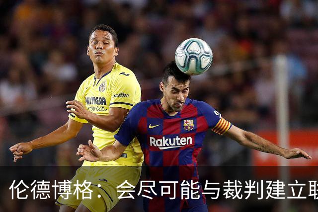 伦德博格：会尽可能与裁判建立联系 看看能否在走步等方面关照我