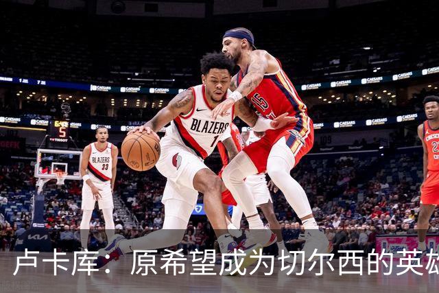 卢卡库：原希望成为切尔西的英雄 但出了很多问题
