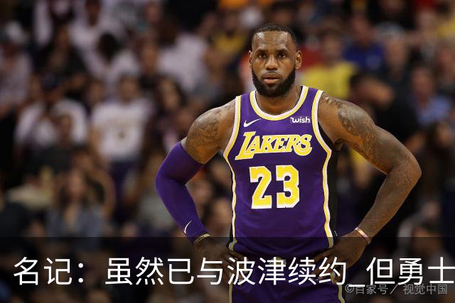 名记：虽然已与波津续约 但勇士仍有条件同时得到浓眉和詹姆斯