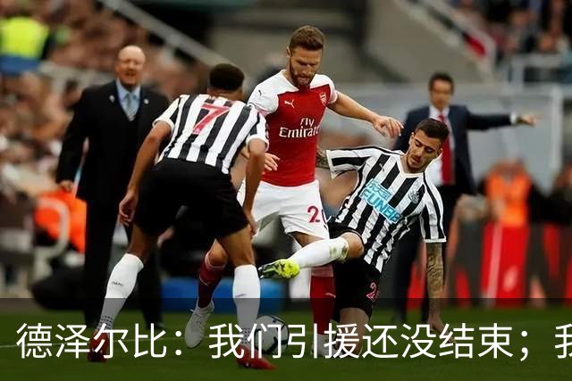 德泽尔比：我们引援还没结束；我们必须记住上赛季付出的代价