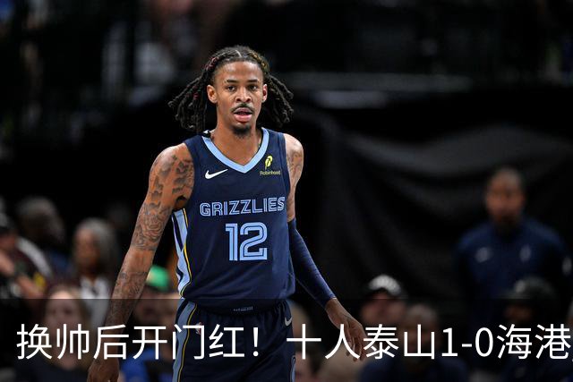 换帅后开门红！十人泰山1-0海港 泽卡制胜于金永扑点海港三球被吹