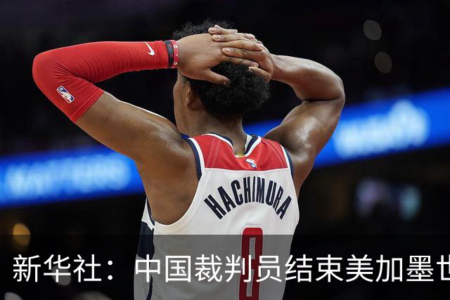 新华社：中国裁判员结束美加墨世界杯执裁任务