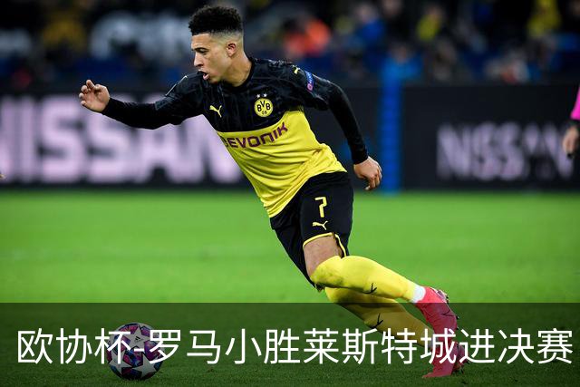 欧协杯-罗马小胜莱斯特城进决赛 穆帅有望大满贯