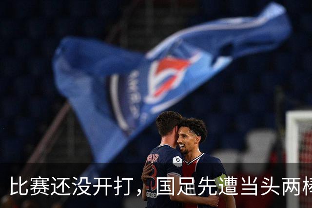 比赛还没开打，国足先遭当头两棒，迎来两个坏消息，取胜泰国队悬了