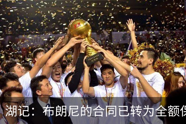 湖记：布朗尼的合同已转为全额保障 但湖人未来仍可能交易他