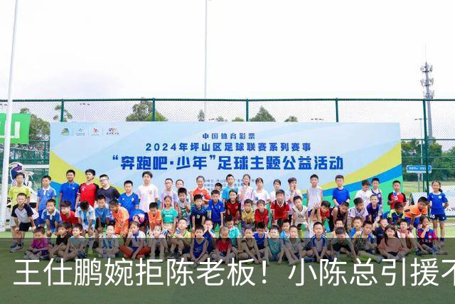 王仕鹏婉拒陈老板！小陈总引援不力，外援本土一个没签，宏远新赛季躺平？