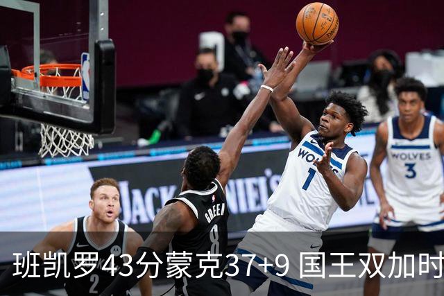 班凯罗43分蒙克37+9 国王双加时逆转战胜魔术