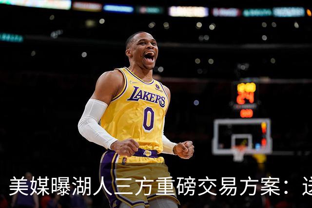 美媒曝湖人三方重磅交易方案：送出范德彪、拉拉维亚，引进冠军锋线