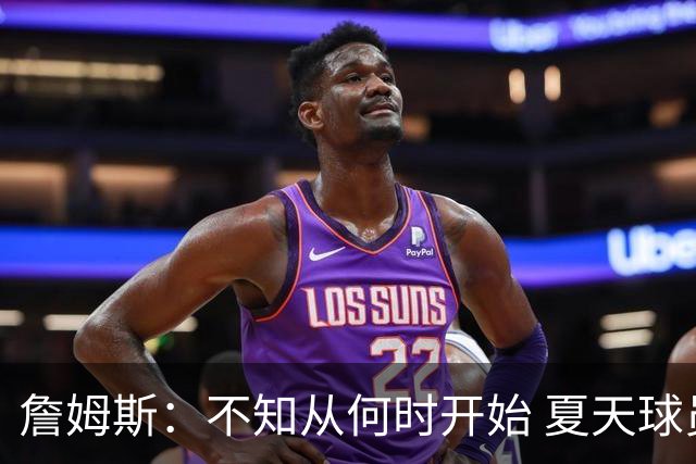詹姆斯：不知从何时开始 夏天球员更喜欢个人训练而不是打五对五