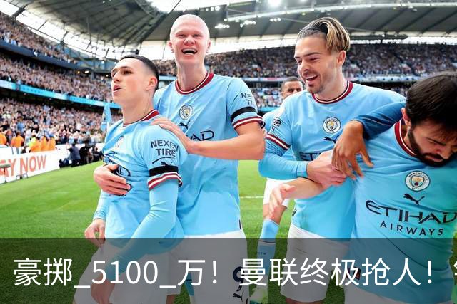 豪掷 5100 万！曼联终极抢人！锁定巴黎全能世界级中场