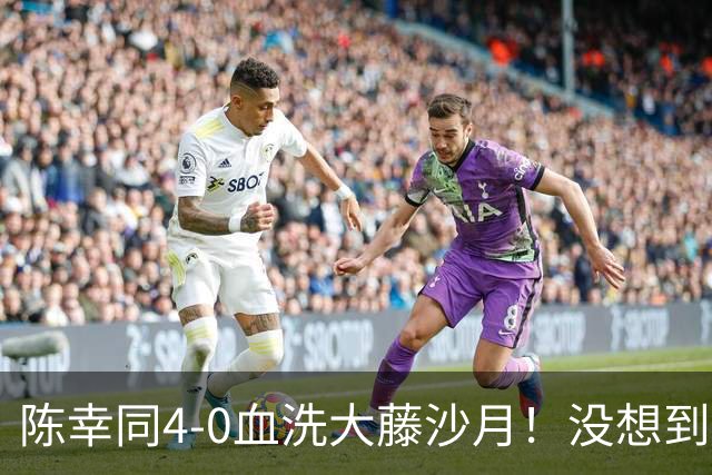 陈幸同4-0血洗大藤沙月！没想到大藤沙月赛后这么说，被打服了！