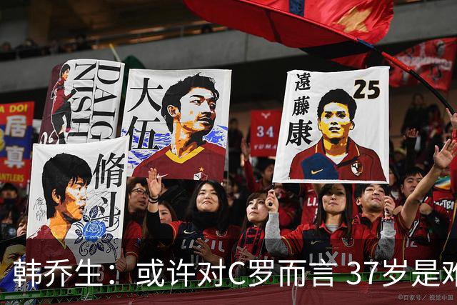 韩乔生：或许对C罗而言 37岁是难违的自然规律了