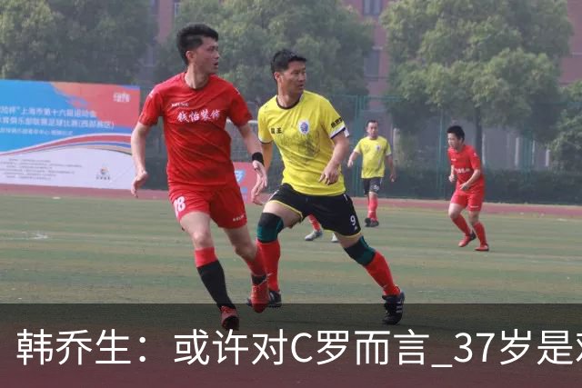 韩乔生：或许对C罗而言 37岁是难违的自然规律了