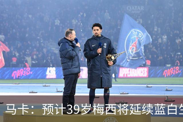 马卡：预计39岁梅西将延续蓝白生涯 其合同剩2年刚好到2028美洲杯
