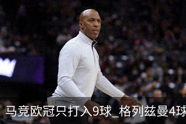 马竞欧冠只打入9球 格列兹曼4球2助参与6球