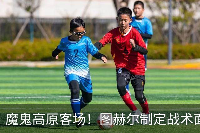 魔鬼高原客场！图赫尔制定战术面临难题 右后卫赖斯或首发