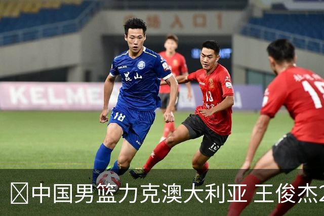 🏀中国男篮力克澳大利亚 王俊杰23+6&连拿关键5分 崔永熙12分