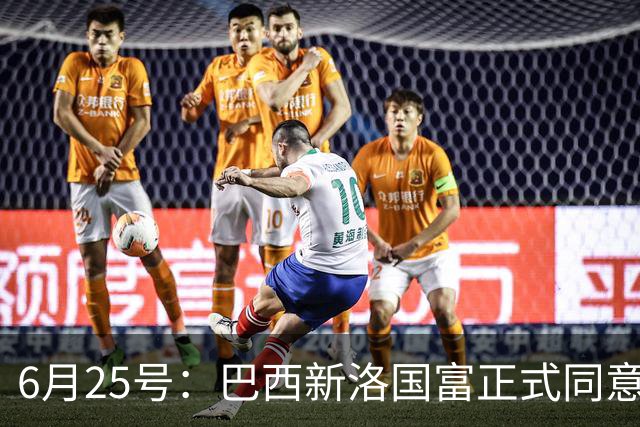 6月25号：巴西新洛国富正式同意在6月24日同意入籍为中国男足出战亚洲杯和世界杯预选赛