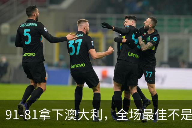 91-81拿下澳大利，全场最佳不是王俊杰，这人才是中国男篮的功臣